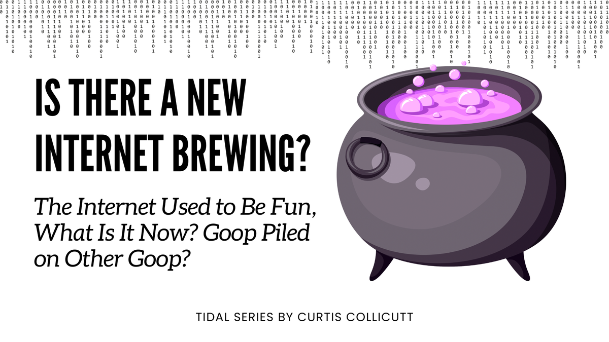 Is There a New Internet Brewing? The Internet Used to Be Fun, What Is It Now? Goop Piled on Other Goop?